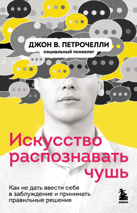 Искусство распознавать чушь. Как не дать ввести себя в заблуждение и принимать правильные решения